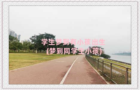 学生梦到有小孩出生(梦到同学生小孩)