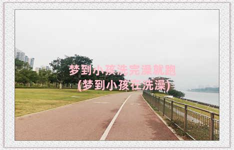 梦到小孩洗完澡就跑(梦到小孩在洗澡)